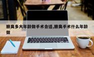 腋臭多大年龄做手术合适,腋臭手术什么年龄做