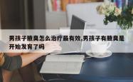 男孩子腋臭怎么治疗最有效,男孩子有腋臭是开始发育了吗