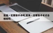 狐臭一定要做手术吗,狐臭一定要做手术才会根除吗