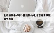 北京腋臭手术哪个医院做的好,北京哪里做腋臭手术好