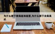 为什么腋下腋臭越来越重,为什么腋下会臭臭的