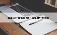 腋臭治疗哪家医院好,腋臭最好的医院