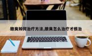腋臭如何治疗方法,腋臭怎么治疗才根治