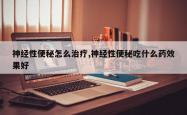 神经性便秘怎么治疗,神经性便秘吃什么药效果好