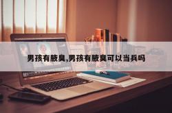 男孩有腋臭,男孩有腋臭可以当兵吗