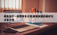 腋臭治疗一般费用多少钱,腋臭除根的最好方法多少钱