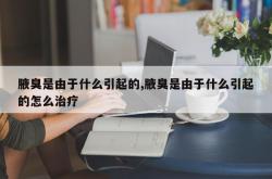 腋臭是由于什么引起的,腋臭是由于什么引起的怎么治疗