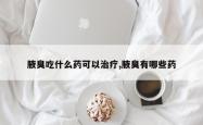 腋臭吃什么药可以治疗,腋臭有哪些药