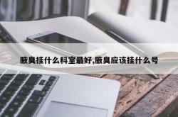 腋臭挂什么科室最好,腋臭应该挂什么号