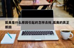 狐臭是什么原因引起的怎样去除,狐臭的真正原因