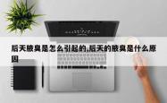后天腋臭是怎么引起的,后天的腋臭是什么原因
