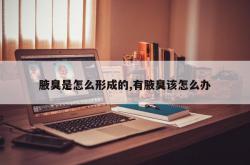 腋臭是怎么形成的,有腋臭该怎么办